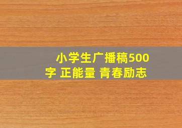 小学生广播稿500字 正能量 青春励志